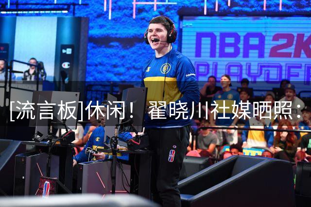 [流言板]休闲！翟晓川社媒晒照：好久没发了，你们最近怎么样呀